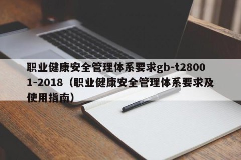 职业健康安全管理体系要求gb-t28001-2018（职业健康安全管理体系要求及使用指南）