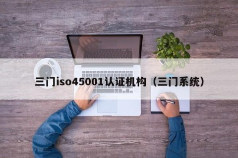 三门iso45001认证机构（三门系统）