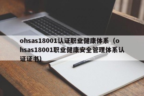 ohsas18001认证职业健康体系（ohsas18001职业健康安全管理体系认证证书）