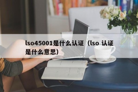 lso45001是什么认证（lso 认证是什么意思）