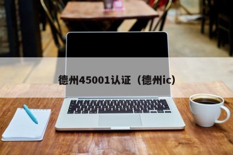 德州45001认证（德州ic）