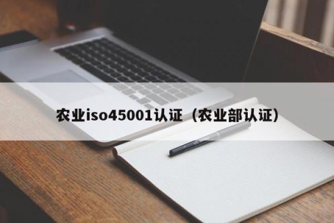 农业iso45001认证（农业部认证）