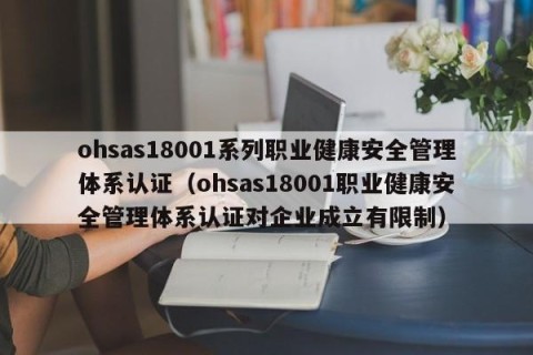 ohsas18001系列职业健康安全管理体系认证（ohsas18001职业健康安全管理体系认证对企业成立有限制）