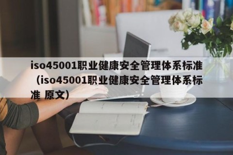 iso45001职业健康安全管理体系标准（iso45001职业健康安全管理体系标准 原文）