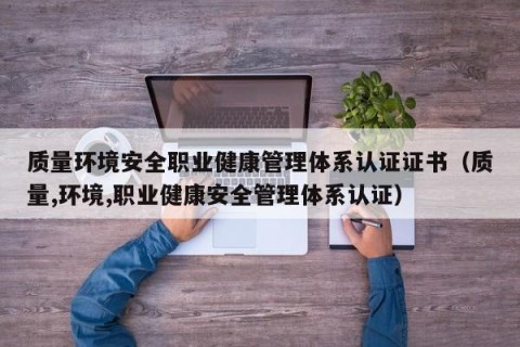 质量环境安全职业健康管理体系认证证书（质量,环境,职业健康安全管理体系认证）