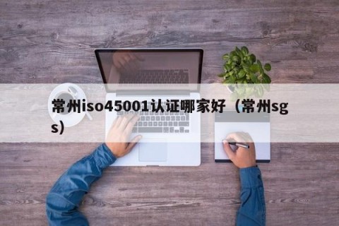 常州iso45001认证哪家好（常州sgs）