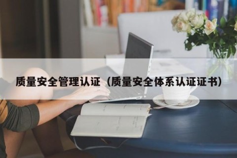 质量安全管理认证（质量安全体系认证证书）