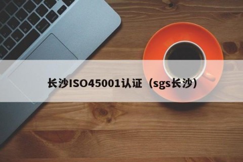 长沙ISO45001认证（sgs长沙）