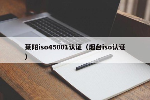 莱阳iso45001认证（烟台iso认证）