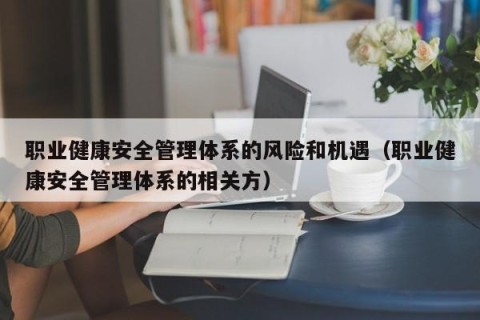 职业健康安全管理体系的风险和机遇（职业健康安全管理体系的相关方）