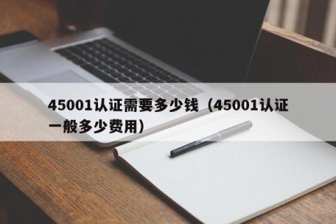 45001认证需要多少钱（45001认证一般多少费用）