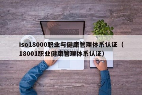 iso18000职业与健康管理体系认证（18001职业健康管理体系认证）