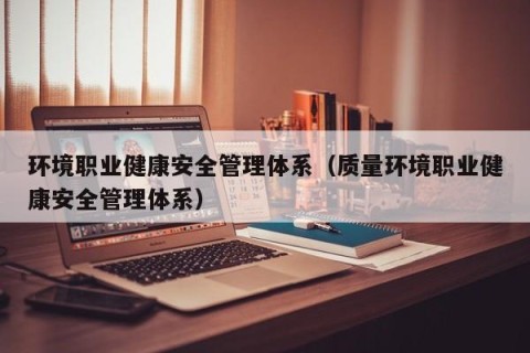 环境职业健康安全管理体系（质量环境职业健康安全管理体系）