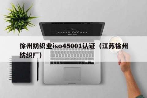 徐州纺织业iso45001认证（江苏徐州纺织厂）