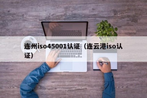 连州iso45001认证（连云港iso认证）