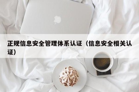 正规信息安全管理体系认证（信息安全相关认证）