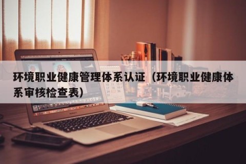 环境职业健康管理体系认证（环境职业健康体系审核检查表）