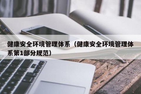 健康安全环境管理体系（健康安全环境管理体系第1部分规范）