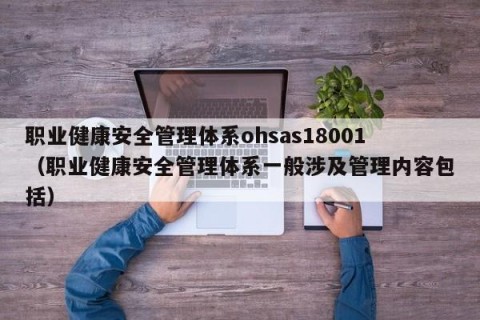 职业健康安全管理体系ohsas18001（职业健康安全管理体系一般涉及管理内容包括）