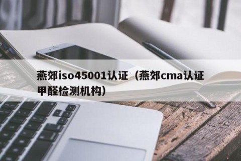 燕郊iso45001认证（燕郊cma认证甲醛检测机构）