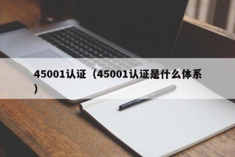 45001认证（45001认证是什么体系）
