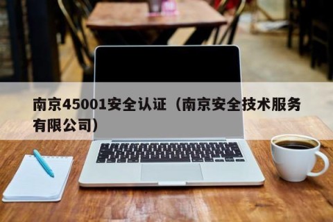 南京45001安全认证（南京安全技术服务有限公司）
