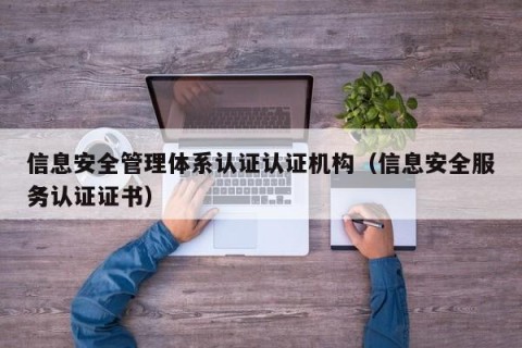 信息安全管理体系认证认证机构（信息安全服务认证证书）