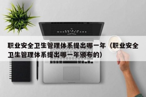 职业安全卫生管理体系提出哪一年（职业安全卫生管理体系提出哪一年颁布的）