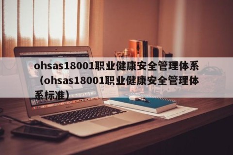 ohsas18001职业健康安全管理体系（ohsas18001职业健康安全管理体系标准）