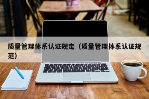 质量管理体系认证规定（质量管理体系认证规范）