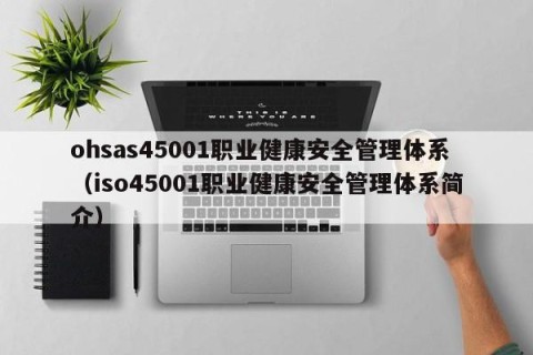 ohsas45001职业健康安全管理体系（iso45001职业健康安全管理体系简介）