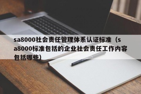 sa8000社会责任管理体系认证标准（sa8000标准包括的企业社会责任工作内容包括哪些）