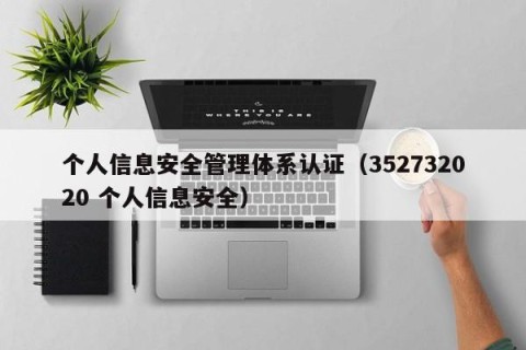 个人信息安全管理体系认证（352732020 个人信息安全）