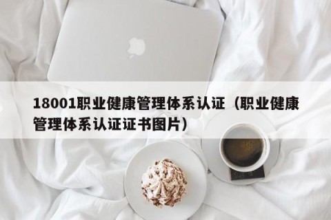 18001职业健康管理体系认证（职业健康管理体系认证证书图片）