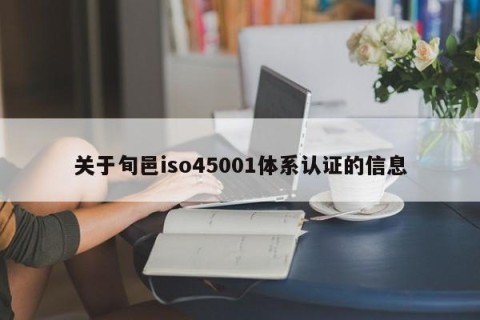 关于旬邑iso45001体系认证的信息
