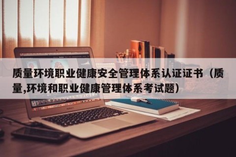 质量环境职业健康安全管理体系认证证书（质量,环境和职业健康管理体系考试题）