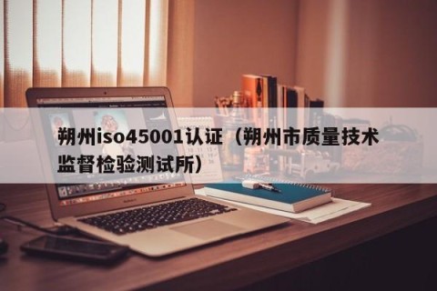 朔州iso45001认证（朔州市质量技术监督检验测试所）