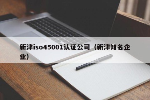 新津iso45001认证公司（新津知名企业）