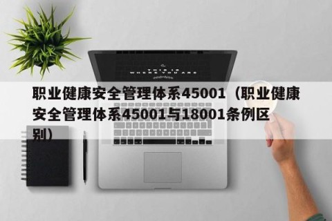 职业健康安全管理体系45001（职业健康安全管理体系45001与18001条例区别）