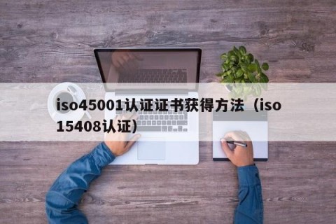 iso45001认证证书获得方法（iso15408认证）