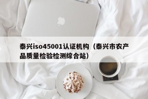 泰兴iso45001认证机构（泰兴市农产品质量检验检测综合站）