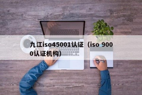 九江iso45001认证（iso 9000认证机构）