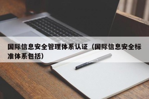 国际信息安全管理体系认证（国际信息安全标准体系包括）