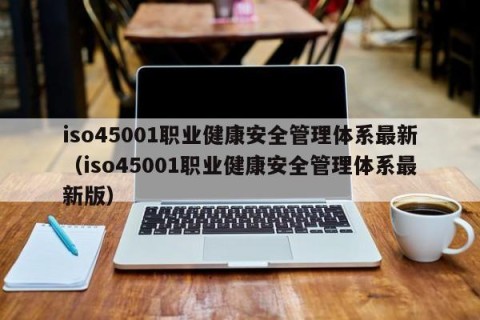 iso45001职业健康安全管理体系最新（iso45001职业健康安全管理体系最新版）