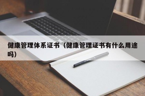 健康管理体系证书（健康管理证书有什么用途吗）