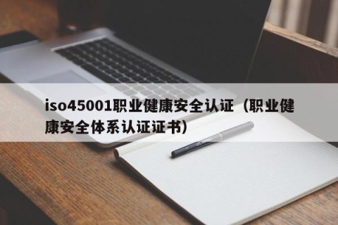 iso45001职业健康安全认证（职业健康安全体系认证证书）