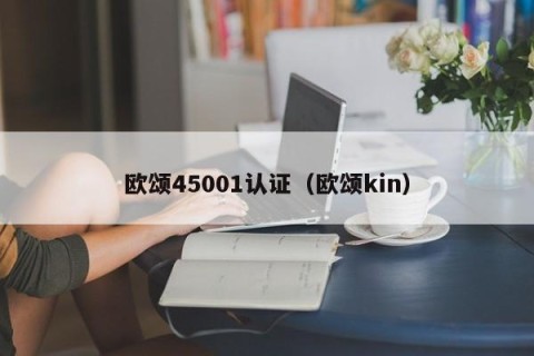 欧颂45001认证（欧颂kin）