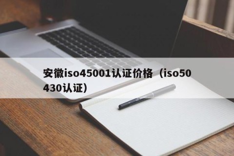 安徽iso45001认证价格（iso50430认证）