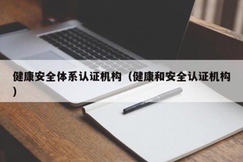 健康安全体系认证机构（健康和安全认证机构）