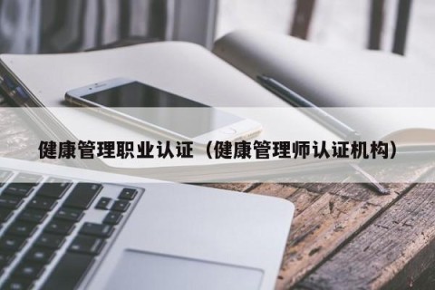 健康管理职业认证（健康管理师认证机构）